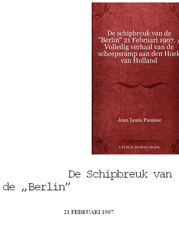 De schipbreuk van de "Berlin" 21 Februari 1907. / Volledig verhaal van de scheepsramp aan den Hoek van Holland