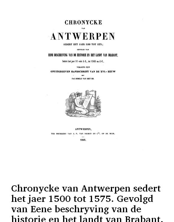 Chronycke van Antwerpen sedert het jaer 1500 tot 1575. Gevolgd van Eene beschryving van de historie en het landt van Brabant, sedert het jaer 51 vóór J.-C., tot 1565 na J.-C., volgens een onuitgegeven handschrift van de XVIe eeuw