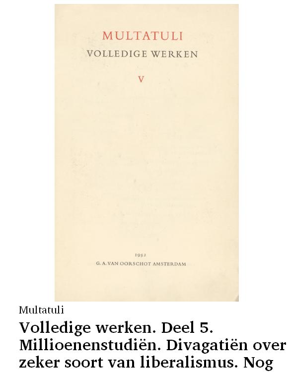 Volledige werken. Deel 5. Millioenenstudiën. Divagatiën over zeker soort van liberalismus. Nog eens: vrye arbeid in Nederlands-Indië. Duizend-en-enige hoofdstukken over specialiteiten. Brief aan den Koning