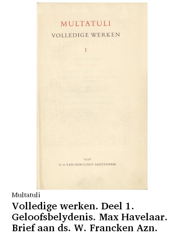 Volledige werken. Deel 1. Geloofsbelydenis. Max Havelaar. Brief aan ds. W. Francken Azn. Brief aan den gouverneur-generaal in ruste. Aan de stemgerechtigden in het kiesdistrikt Tiel. Max Havelaar aan Multatuli. Het gebed van den onwetende. Wys my […]